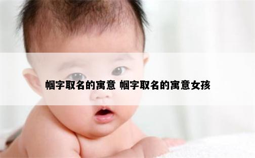 帼字取名的寓意 帼字取名的寓意女孩