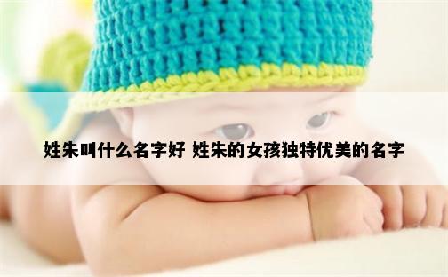 姓朱叫什么名字好 姓朱的女孩独特优美的名字